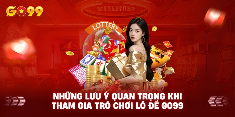 Những lưu ý quan trọng khi tham gia trò chơi lô đề Go99